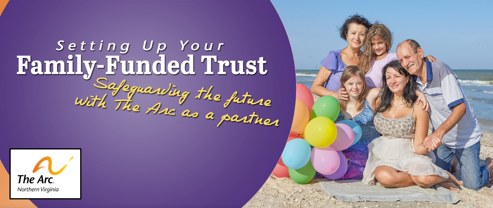 White text over a purple circle background reads Setting up your family funded trust safeguarding the future with The Arc as a partner. Next to the purple circle is a photo of a family at the beach, including a mom, two daughters, and grandma and grandpa. The family are kneeling on a towel. Next to them is a bouquet of balloons.